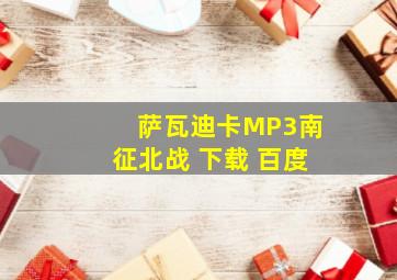 萨瓦迪卡MP3南征北战 下载 百度